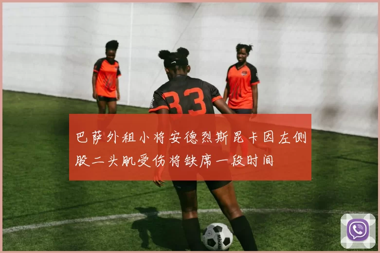 巴萨外租小将安德烈斯昆卡因左侧股二头肌受伤将缺席一段时间