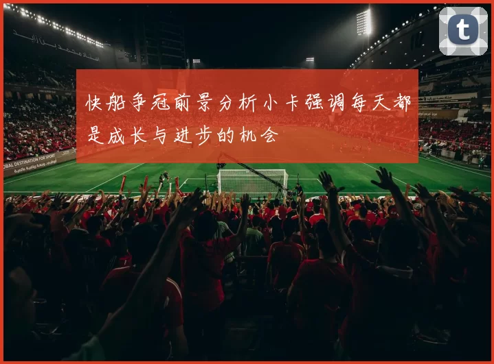 快船争冠前景分析小卡强调每天都是成长与进步的机会