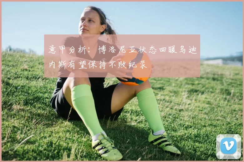 意甲分析：博洛尼亚状态回暖乌迪内斯有望保持不败纪录