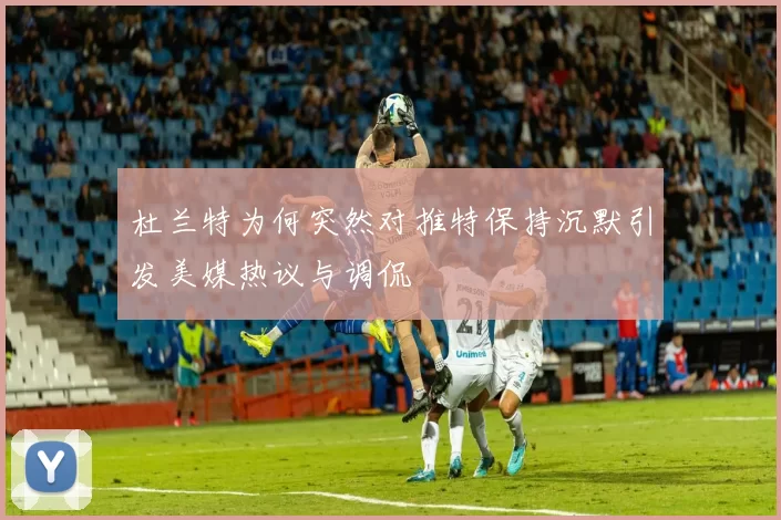 杜兰特为何突然对推特保持沉默引发美媒热议与调侃