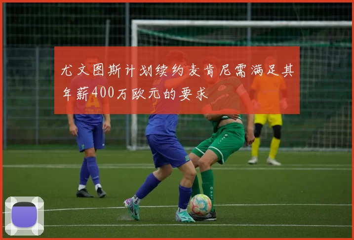 尤文图斯计划续约麦肯尼需满足其年薪400万欧元的要求