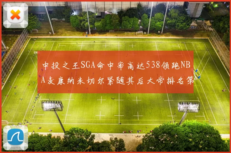 中投之王SGA命中率高达538领跑NBA麦康纳米切尔紧随其后大帝排名第七