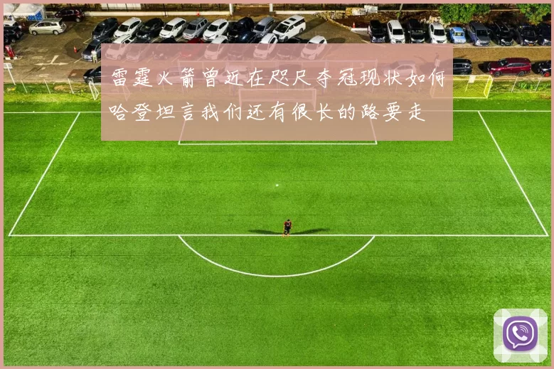 雷霆火箭曾近在咫尺夺冠现状如何哈登坦言我们还有很长的路要走