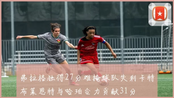 弗拉格独得27分难掩球队失利卡特布莱恩特与哈珀合力贡献31分