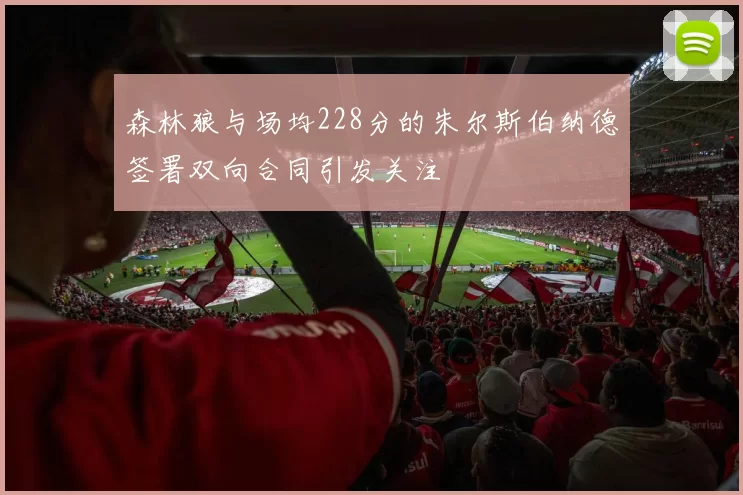 森林狼与场均228分的朱尔斯伯纳德签署双向合同引发关注