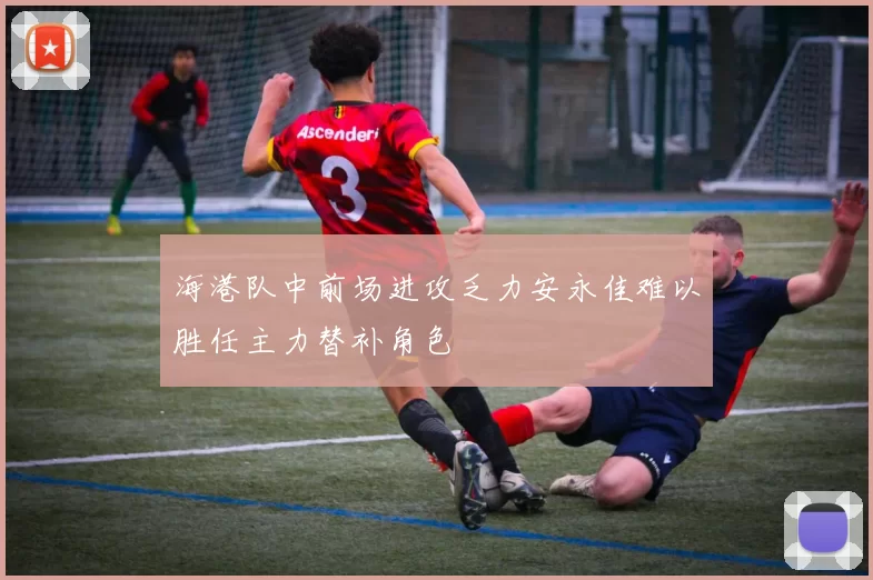 海港队中前场进攻乏力安永佳难以胜任主力替补角色