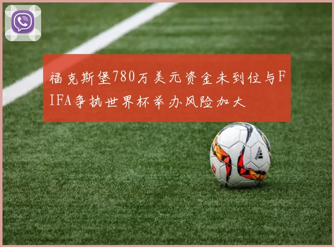 福克斯堡780万美元资金未到位与FIFA争执世界杯举办风险加大